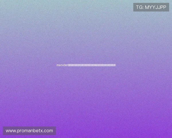 manxbet万博登录网页版客户服务中心全天候在线,为用户提供快速专业的咨询支持 manxbet万博登录网页版客户服务中心全天候在线,为用户提供快速专业的咨询支持